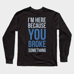 Developer I'm Here Because You Broke Something Long Sleeve T-Shirt